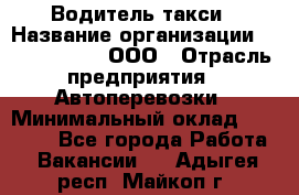 Водитель такси › Название организации ­ Shabby Chik, ООО › Отрасль предприятия ­ Автоперевозки › Минимальный оклад ­ 60 000 - Все города Работа » Вакансии   . Адыгея респ.,Майкоп г.